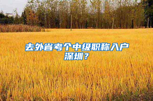 去外省考个中级职称入户深圳？