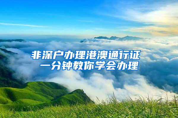 非深户办理港澳通行证 一分钟教你学会办理