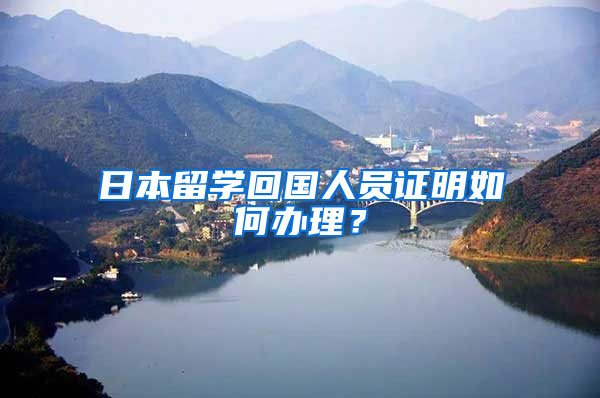 日本留学回国人员证明如何办理？
