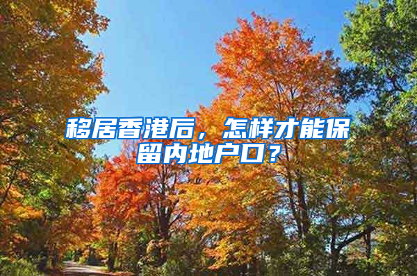 移居香港后，怎样才能保留内地户口？