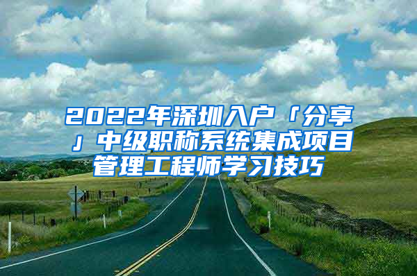 2022年深圳入户「分享」中级职称系统集成项目管理工程师学习技巧