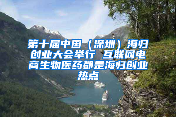 第十届中国（深圳）海归创业大会举行 互联网电商生物医药都是海归创业热点