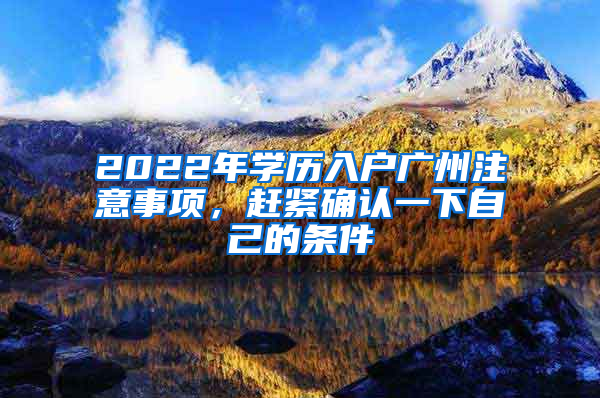 2022年学历入户广州注意事项，赶紧确认一下自己的条件