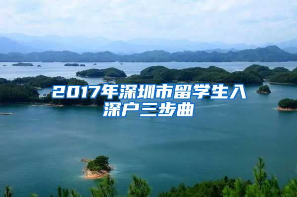 2017年深圳市留学生入深户三步曲