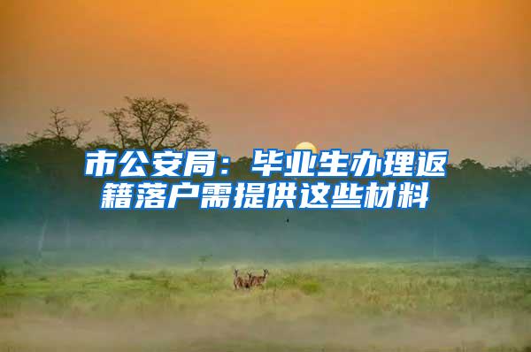 市公安局：毕业生办理返籍落户需提供这些材料