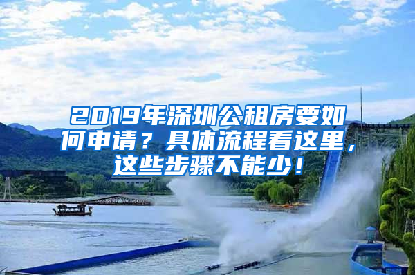 2019年深圳公租房要如何申请？具体流程看这里，这些步骤不能少！