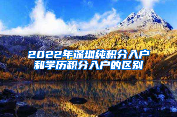 2022年深圳纯积分入户和学历积分入户的区别