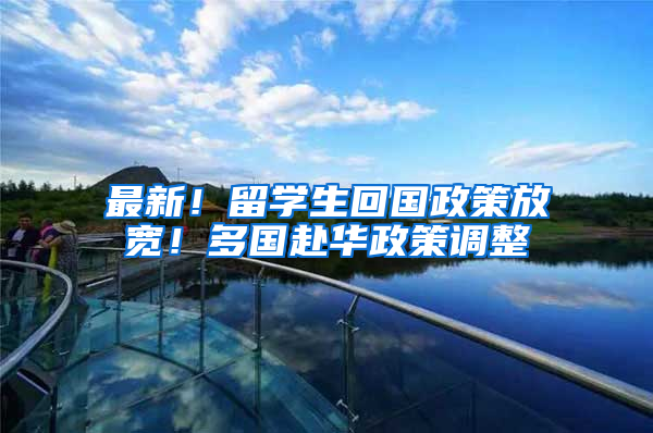 最新！留学生回国政策放宽！多国赴华政策调整