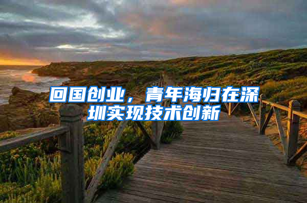 回国创业，青年海归在深圳实现技术创新