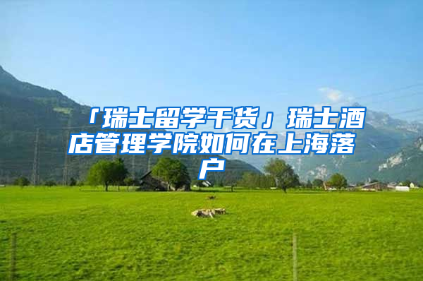 「瑞士留学干货」瑞士酒店管理学院如何在上海落户