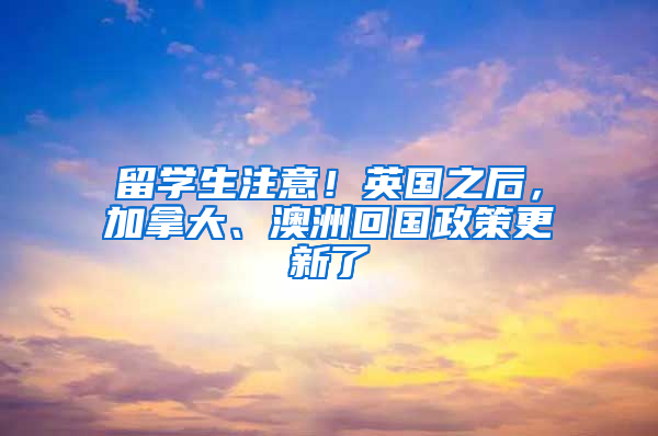 留学生注意！英国之后，加拿大、澳洲回国政策更新了