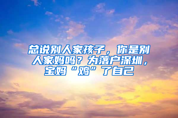 总说别人家孩子，你是别人家妈吗？为落户深圳，宝妈“鸡”了自己