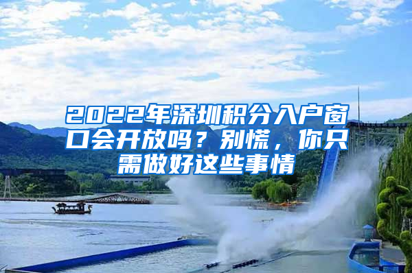 2022年深圳积分入户窗口会开放吗？别慌，你只需做好这些事情