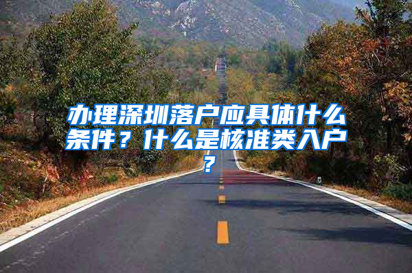 办理深圳落户应具体什么条件？什么是核准类入户？