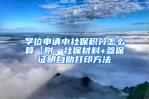 学位申请中社保积分怎么算【附：社保材料+参保证明自助打印方法