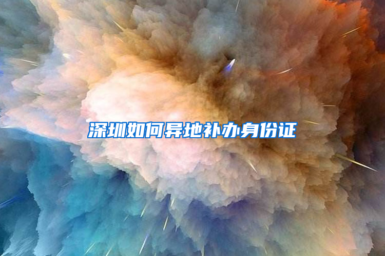 深圳如何异地补办身份证