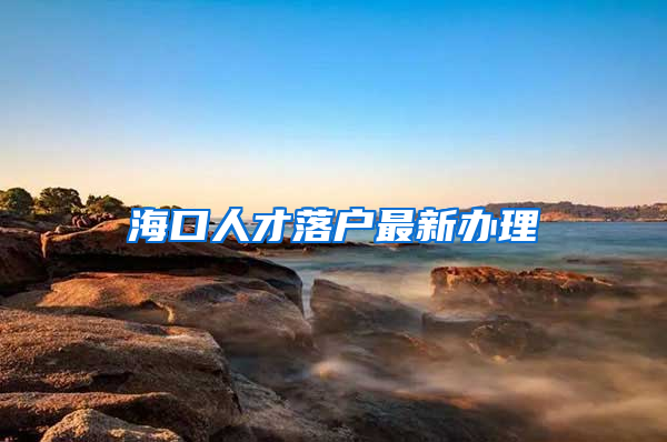 海口人才落户最新办理