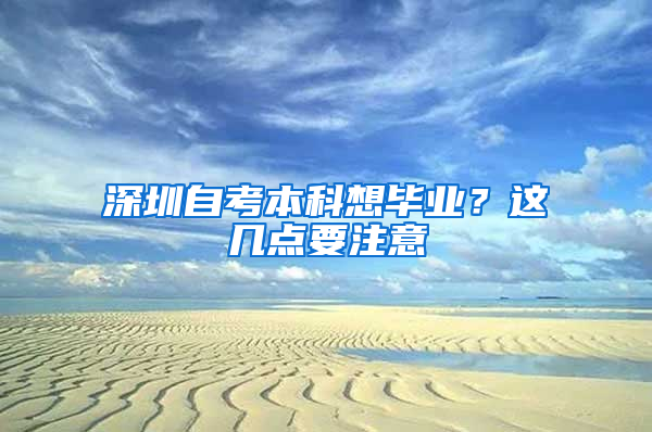 深圳自考本科想毕业？这几点要注意