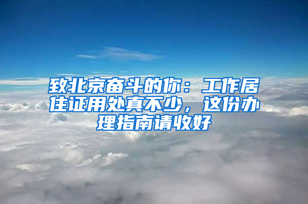 致北京奋斗的你：工作居住证用处真不少，这份办理指南请收好