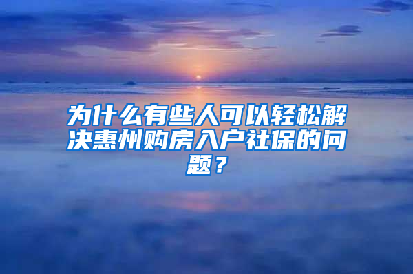 为什么有些人可以轻松解决惠州购房入户社保的问题？