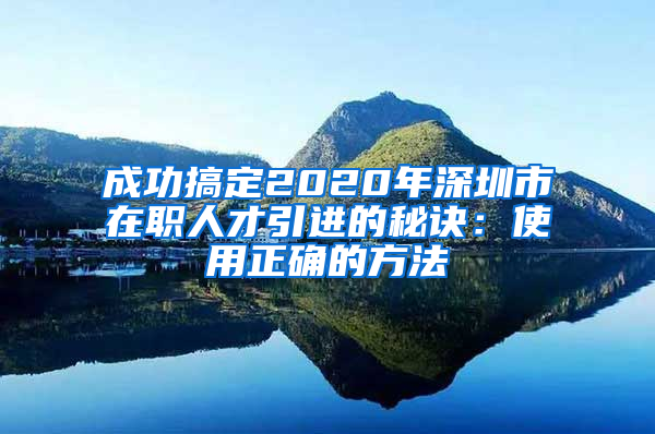 成功搞定2020年深圳市在职人才引进的秘诀：使用正确的方法