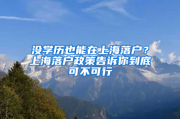 没学历也能在上海落户？上海落户政策告诉你到底可不可行