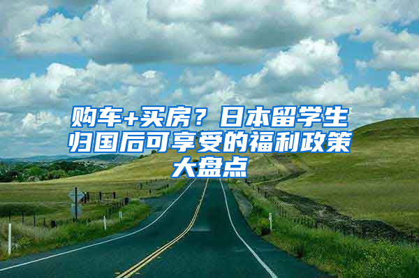 购车+买房？日本留学生归国后可享受的福利政策大盘点