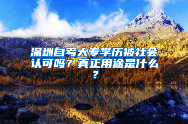 深圳自考大专学历被社会认可吗？真正用途是什么？
