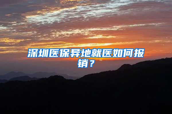 深圳医保异地就医如何报销？
