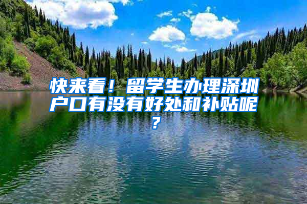快来看！留学生办理深圳户口有没有好处和补贴呢？