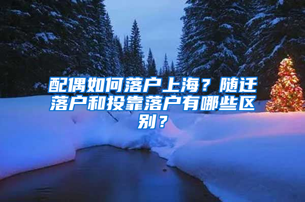 配偶如何落户上海？随迁落户和投靠落户有哪些区别？