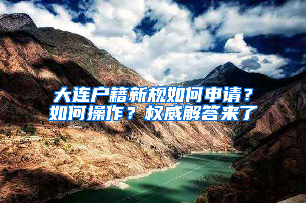 大连户籍新规如何申请？如何操作？权威解答来了