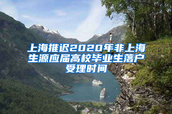 上海推迟2020年非上海生源应届高校毕业生落户受理时间