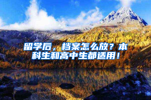 留学后，档案怎么放？本科生和高中生都适用！