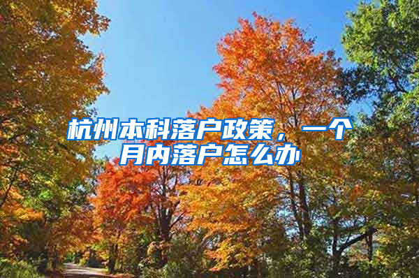 杭州本科落户政策，一个月内落户怎么办
