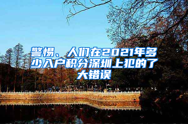 警惕、人们在2021年多少入户积分深圳上犯的了大错误