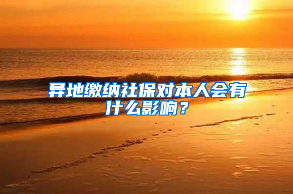 异地缴纳社保对本人会有什么影响？