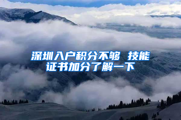深圳入户积分不够 技能证书加分了解一下