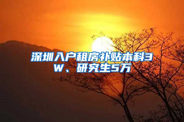 深圳入户租房补贴本科3W、研究生5万