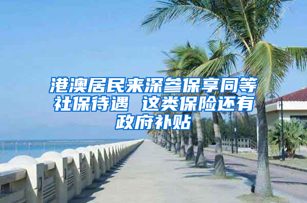 港澳居民来深参保享同等社保待遇 这类保险还有政府补贴