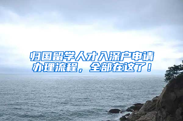 归国留学人才入深户申请办理流程，全部在这了！