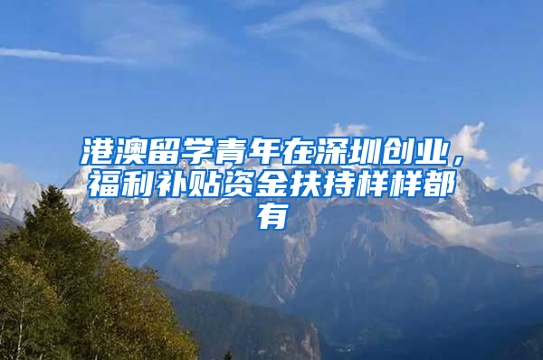 港澳留学青年在深圳创业，福利补贴资金扶持样样都有
