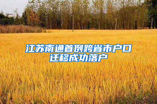 江苏南通首例跨省市户口迁移成功落户