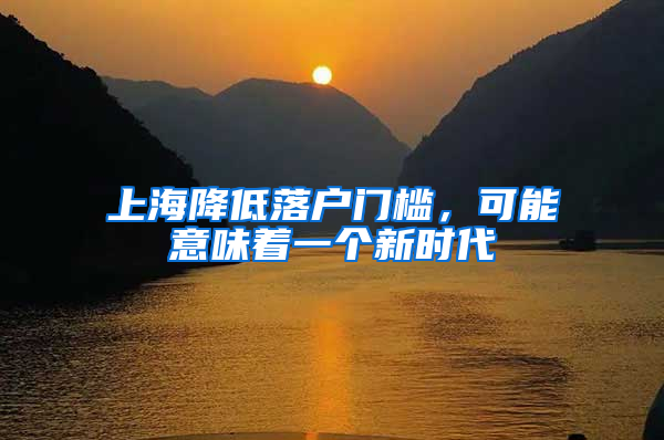 上海降低落户门槛，可能意味着一个新时代
