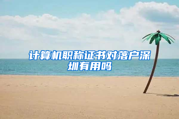 计算机职称证书对落户深圳有用吗