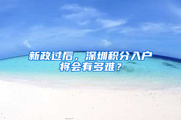 新政过后，深圳积分入户将会有多难？