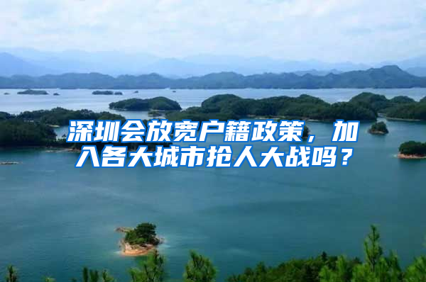 深圳会放宽户籍政策，加入各大城市抢人大战吗？