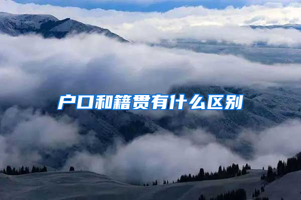户口和籍贯有什么区别