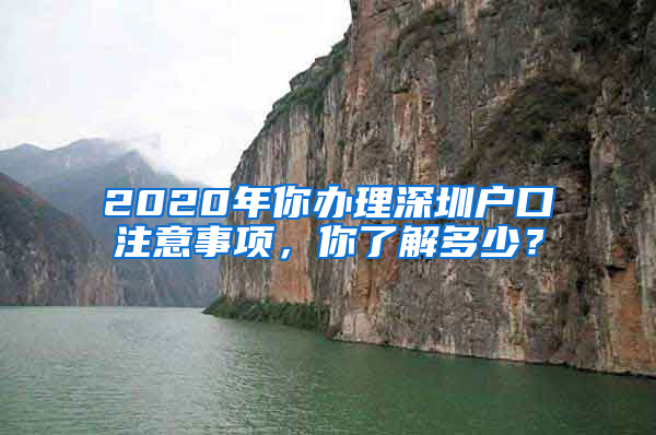 2020年你办理深圳户口注意事项，你了解多少？