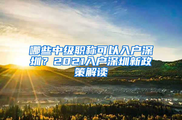 哪些中级职称可以入户深圳？2021入户深圳新政策解读